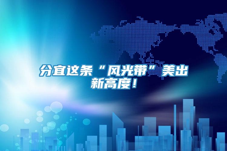 分宜這條“風(fēng)光帶”美出新高度！