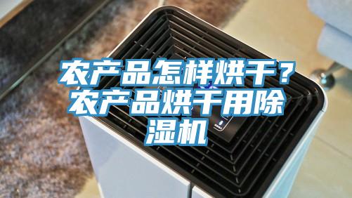 農(nóng)產(chǎn)品怎樣烘干？農(nóng)產(chǎn)品烘干用除濕機(jī)