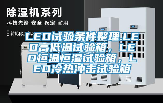 LED試驗條件整理.LED高低溫試驗箱，LED恒溫恒濕試驗箱，LED冷熱沖擊試驗箱