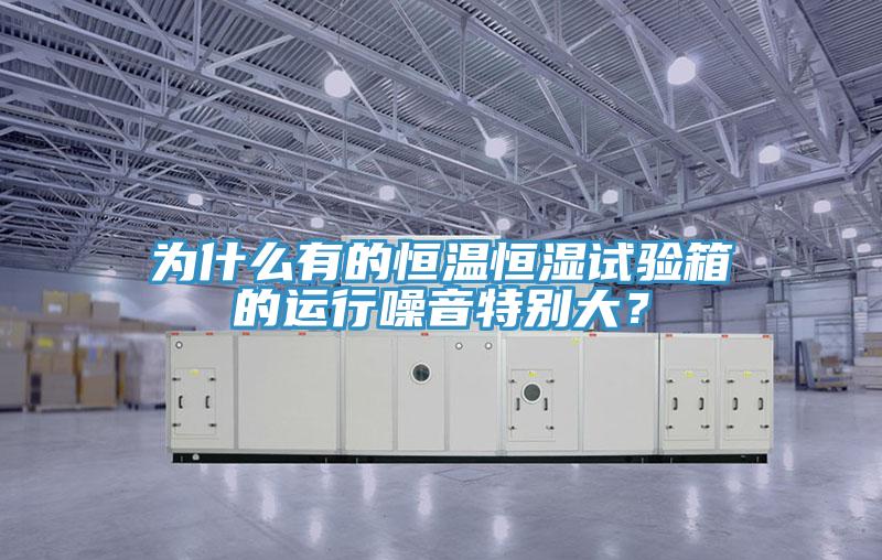 為什么有的恒溫恒濕試驗箱的運(yùn)行噪音特別大？