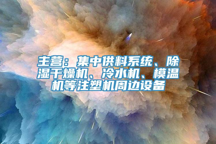主營(yíng)：集中供料系統(tǒng)、除濕干燥機(jī)、冷水機(jī)、模溫機(jī)等注塑機(jī)周邊設(shè)備