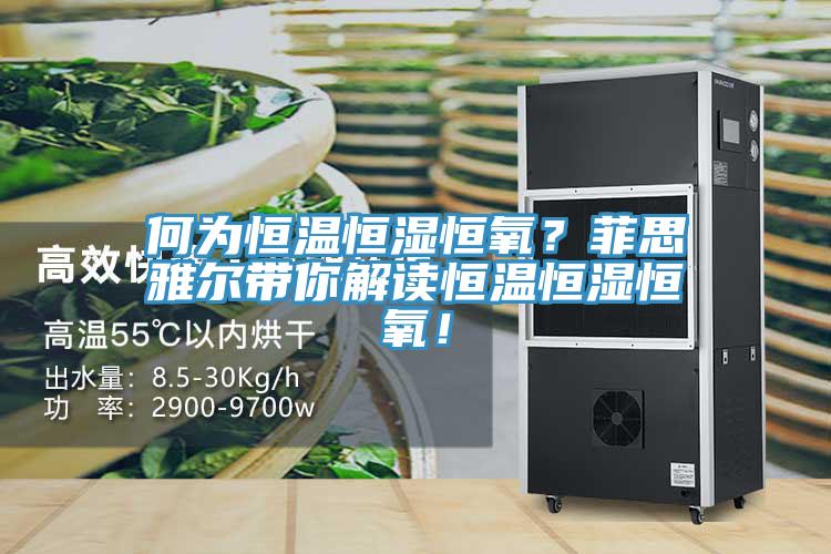 何為恒溫恒濕恒氧？菲思雅爾帶你解讀恒溫恒濕恒氧！