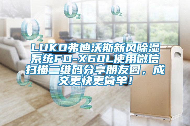 LUKO弗迪沃斯新風(fēng)除濕系統(tǒng)FD-X60L使用微信掃描二維碼分享朋友圈，成交更快更簡單！