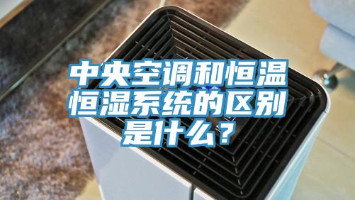 中央空調和恒溫恒濕系統(tǒng)的區(qū)別是什么？