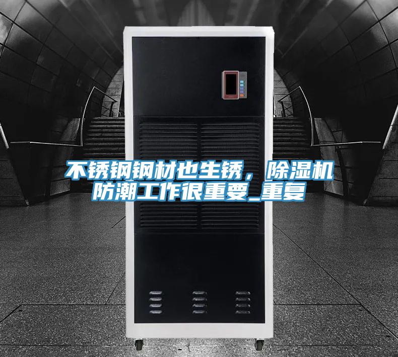 不銹鋼鋼材也生銹，除濕機防潮工作很重要_重復(fù)
