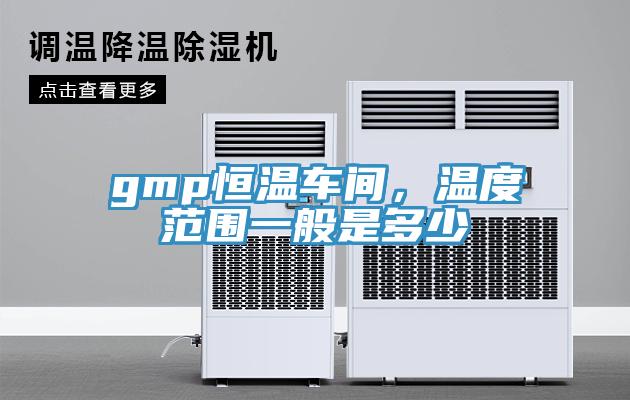 gmp恒溫車間，溫度范圍一般是多少