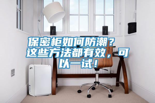 保密柜如何防潮？ 這些方法都有效，可以一試！