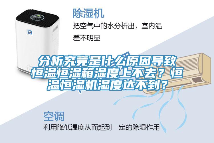 分析究竟是什么原因?qū)е潞銣睾銤裣錆穸壬喜蝗ィ亢銣睾銤駲C(jī)濕度達(dá)不到？