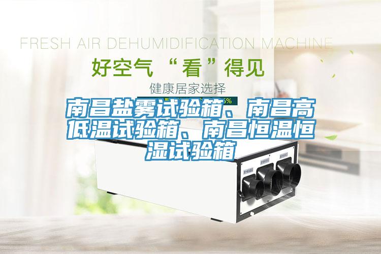 南昌鹽霧試驗(yàn)箱、南昌高低溫試驗(yàn)箱、南昌恒溫恒濕試驗(yàn)箱