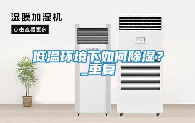 低溫環(huán)境下如何除濕？_重復(fù)