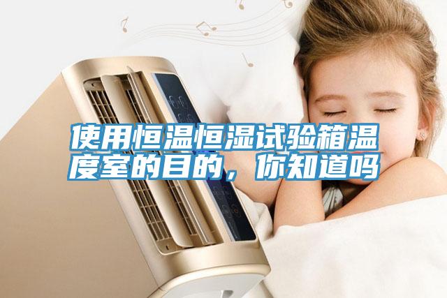 使用恒溫恒濕試驗(yàn)箱溫度室的目的，你知道嗎