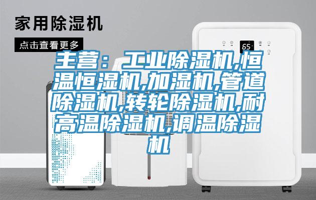 主營：工業(yè)除濕機,恒溫恒濕機,加濕機,管道除濕機,轉輪除濕機,耐高溫除濕機,調溫除濕機
