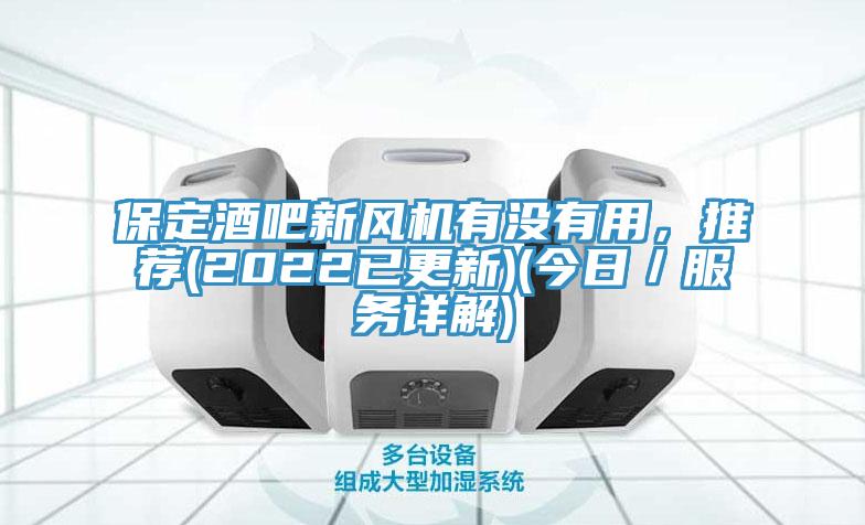保定酒吧新風(fēng)機(jī)有沒(méi)有用，推薦(2022已更新)(今日／服務(wù)詳解)