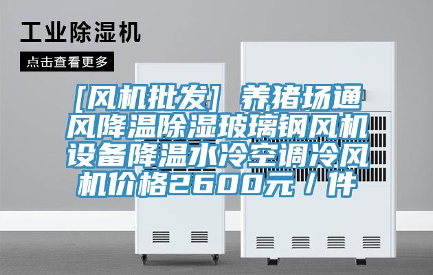 [風機批發(fā)] 養(yǎng)豬場通風降溫除濕玻璃鋼風機設備降溫水冷空調冷風機價格2600元／件