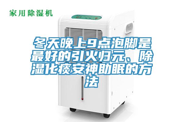 冬天晚上9點泡腳是最好的引火歸元、除濕化痰安神助眠的方法