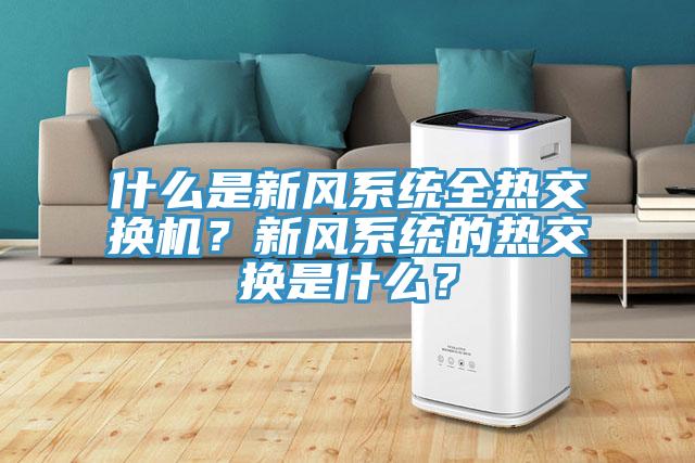什么是新風(fēng)系統(tǒng)全熱交換機？新風(fēng)系統(tǒng)的熱交換是什么？