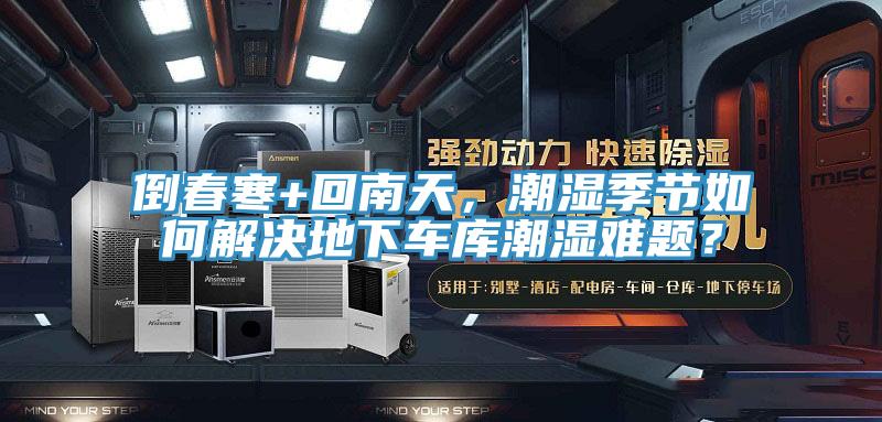 倒春寒+回南天，潮濕季節(jié)如何解決地下車(chē)庫(kù)潮濕難題？