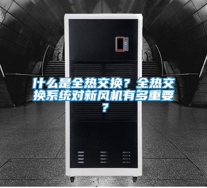 什么是全熱交換？全熱交換系統(tǒng)對新風(fēng)機有多重要？
