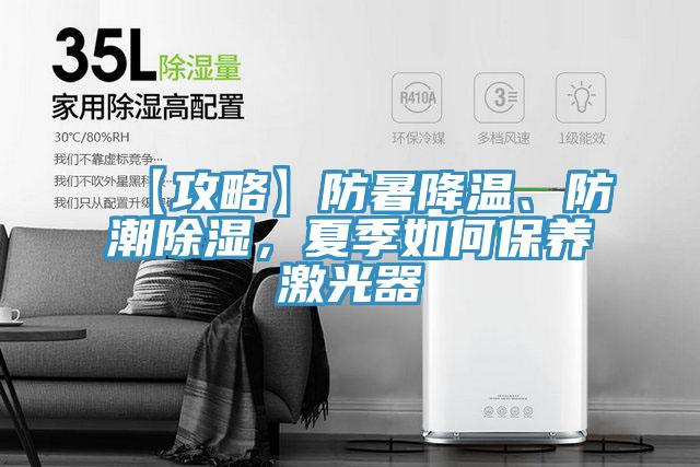 【攻略】防暑降溫、防潮除濕，夏季如何保養(yǎng)激光器