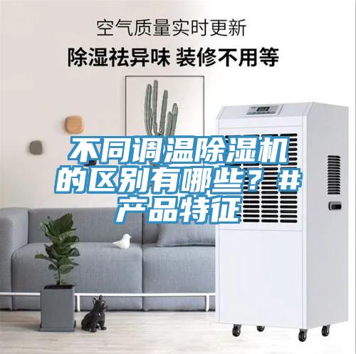 不同調(diào)溫除濕機(jī)的區(qū)別有哪些？#產(chǎn)品特征