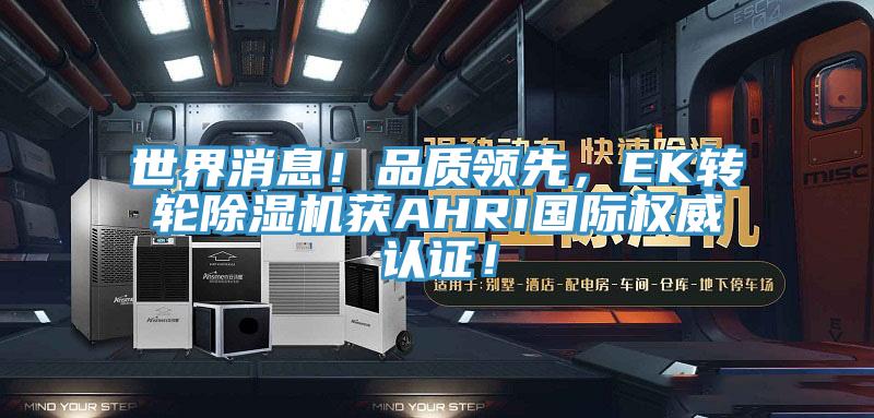 世界消息！品質領先，EK轉輪除濕機獲AHRI國際權威認證！