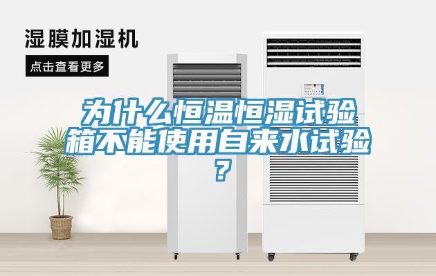 為什么恒溫恒濕試驗箱不能使用自來水試驗？