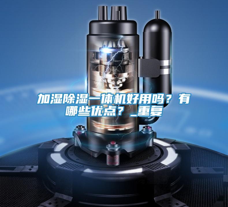 加濕除濕一體機(jī)好用嗎？有哪些優(yōu)點(diǎn)？_重復(fù)