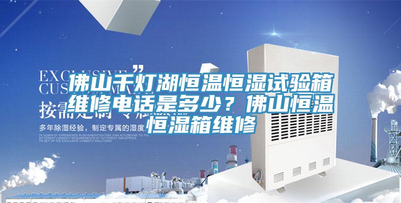 佛山千燈湖恒溫恒濕試驗(yàn)箱維修電話是多少？佛山恒溫恒濕箱維修