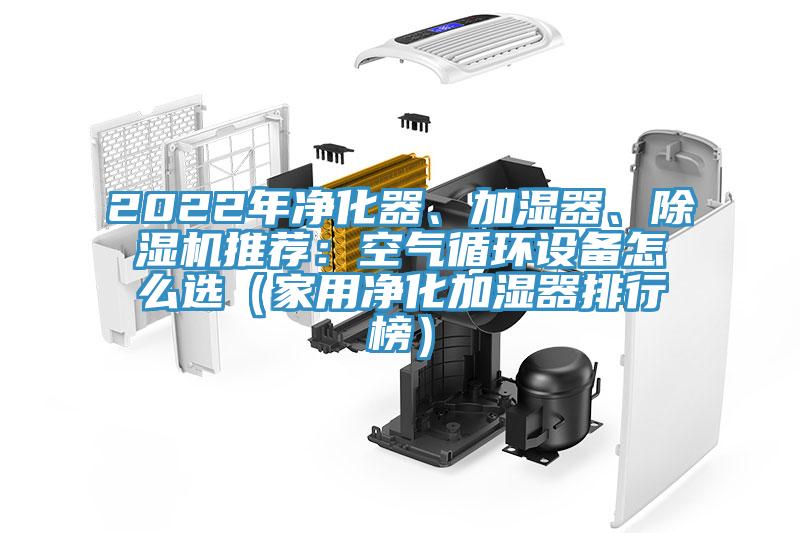 2022年凈化器、加濕器、除濕機(jī)推薦：空氣循環(huán)設(shè)備怎么選（家用凈化加濕器排行榜）