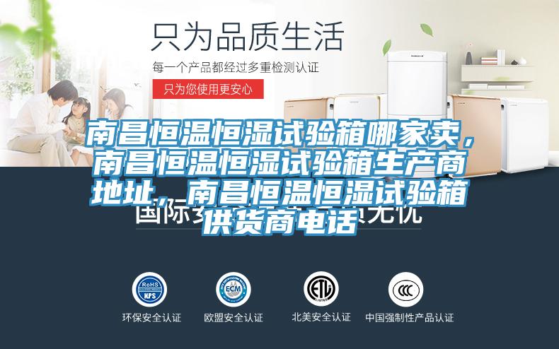 南昌恒溫恒濕試驗(yàn)箱哪家賣，南昌恒溫恒濕試驗(yàn)箱生產(chǎn)商地址，南昌恒溫恒濕試驗(yàn)箱供貨商電話