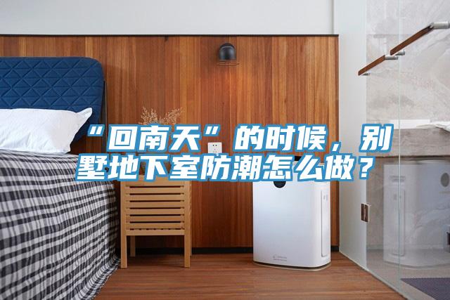 “回南天”的時(shí)候，別墅地下室防潮怎么做？