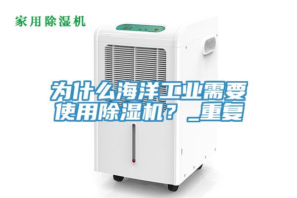 為什么海洋工業(yè)需要使用除濕機(jī)？_重復(fù)