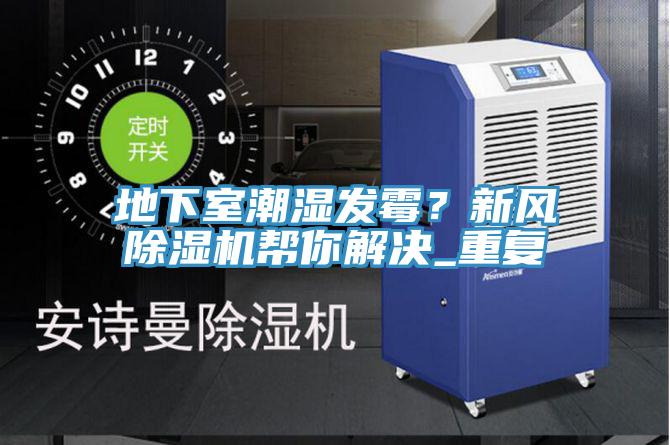 地下室潮濕發(fā)霉？新風(fēng)除濕機(jī)幫你解決_重復(fù)