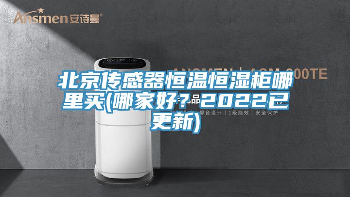 北京傳感器恒溫恒濕柜哪里買(哪家好？2022已更新)