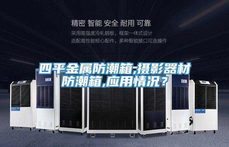 四平金屬防潮箱,攝影器材防潮箱,應用情況？