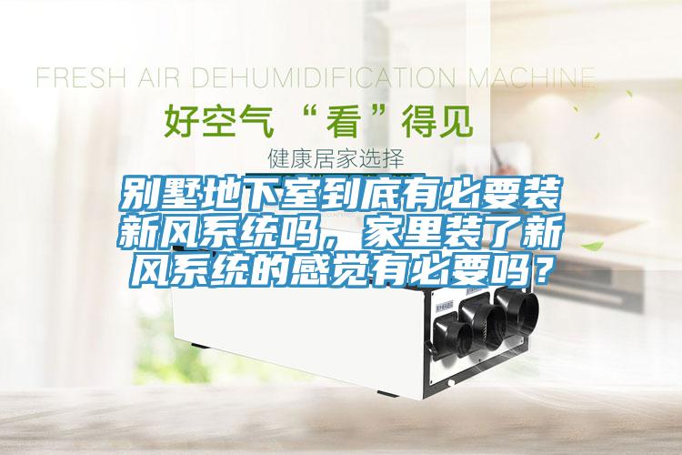 別墅地下室到底有必要裝新風(fēng)系統(tǒng)嗎，家里裝了新風(fēng)系統(tǒng)的感覺有必要嗎？