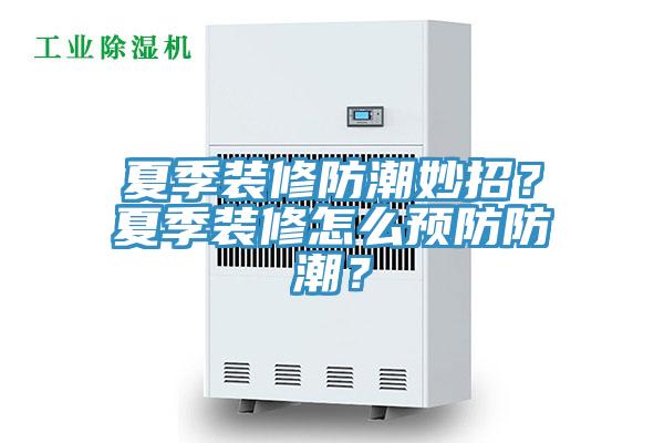 夏季裝修防潮妙招？夏季裝修怎么預(yù)防防潮？