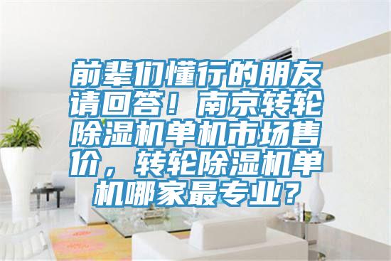 前輩們懂行的朋友請(qǐng)回答！南京轉(zhuǎn)輪除濕機(jī)單機(jī)市場(chǎng)售價(jià)，轉(zhuǎn)輪除濕機(jī)單機(jī)哪家最專業(yè)？
