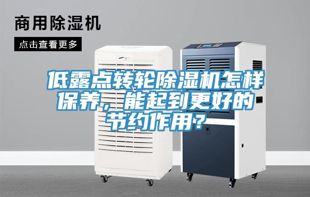 低露點轉(zhuǎn)輪除濕機(jī)怎樣保養(yǎng)，能起到更好的節(jié)約作用？