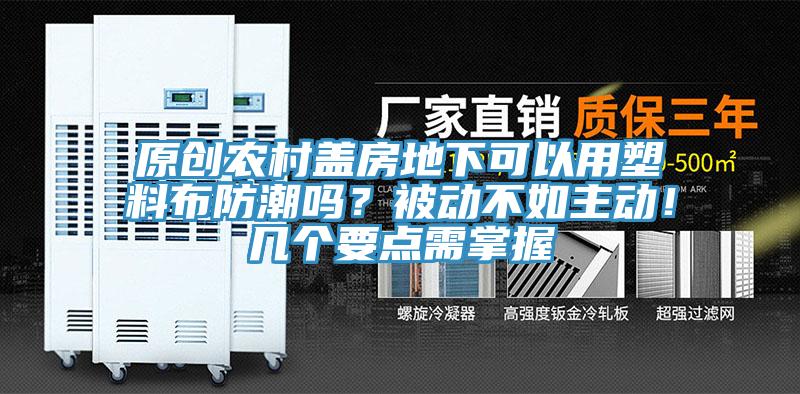 原創(chuàng)農(nóng)村蓋房地下可以用塑料布防潮嗎？被動(dòng)不如主動(dòng)！幾個(gè)要點(diǎn)需掌握