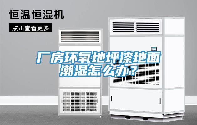 廠房環(huán)氧地坪漆地面潮濕怎么辦？