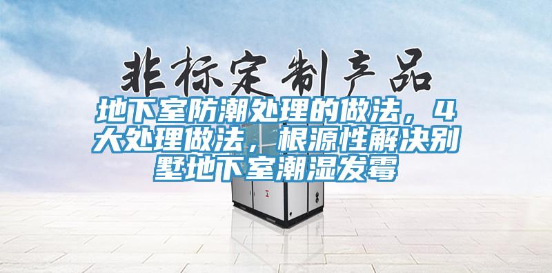 地下室防潮處理的做法，4大處理做法，根源性解決別墅地下室潮濕發(fā)霉