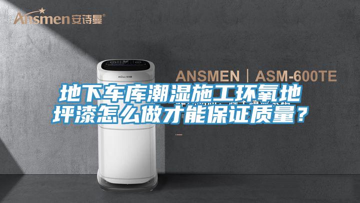 地下車庫潮濕施工環(huán)氧地坪漆怎么做才能保證質量？