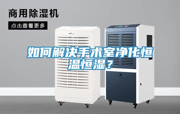 如何解決手術(shù)室凈化恒溫恒濕？