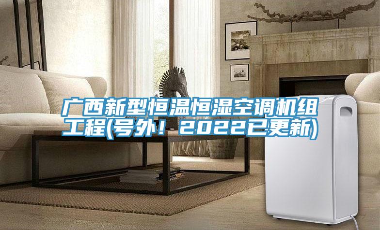 廣西新型恒溫恒濕空調(diào)機(jī)組工程(號(hào)外！2022已更新)