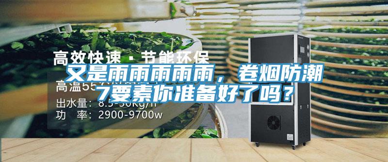 又是雨雨雨雨雨，卷煙防潮7要素你準(zhǔn)備好了嗎？