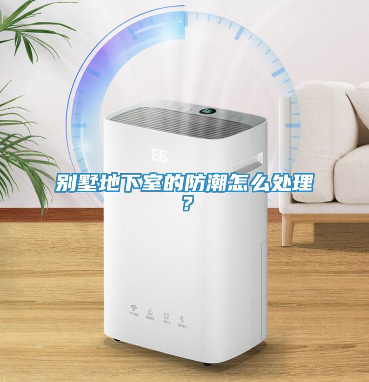 別墅地下室的防潮怎么處理？