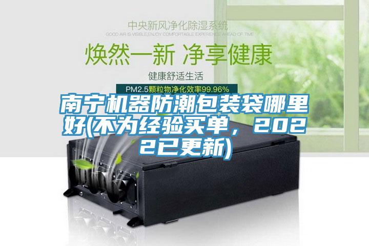 南寧機(jī)器防潮包裝袋哪里好(不為經(jīng)驗(yàn)買單，2022已更新)