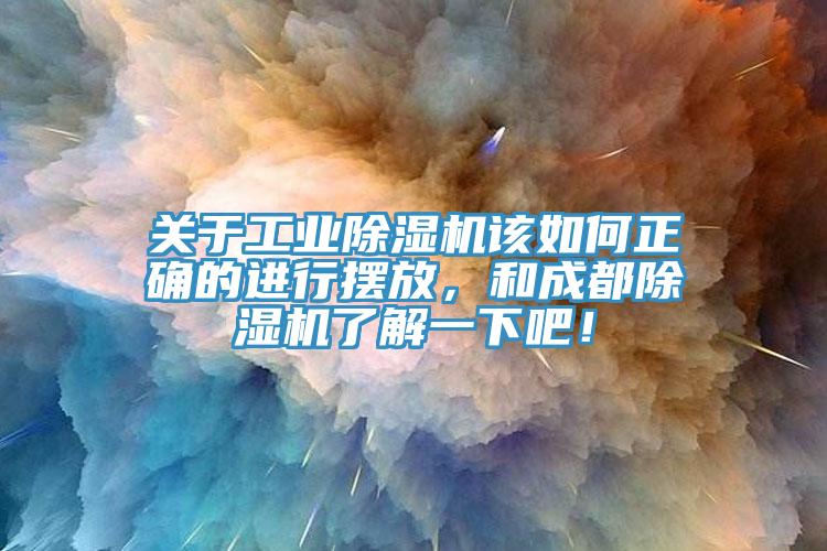 關于工業(yè)除濕機該如何正確的進行擺放，和成都除濕機了解一下吧！
