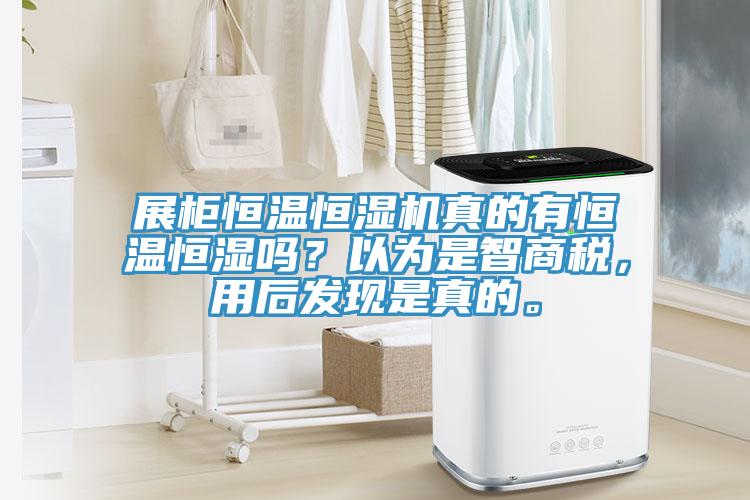 展柜恒溫恒濕機(jī)真的有恒溫恒濕嗎？以為是智商稅，用后發(fā)現(xiàn)是真的。